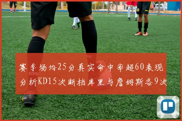 赛季场均25分真实命中率超60表现分析KD15次断档库里与詹姆斯各9次