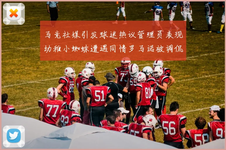马竞社媒引发球迷热议管理员表现幼稚小蜘蛛遭遇同情罗马诺被调侃