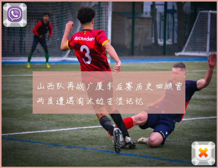 山西队再战广厦季后赛历史回顾曾两度遭遇淘汰的苦涩记忆