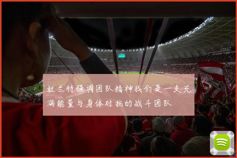 杜兰特强调团队精神我们是一支充满能量与身体对抗的战斗团队