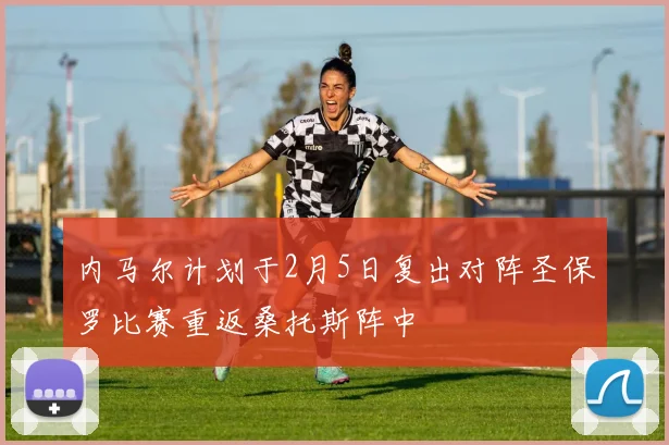 内马尔计划于2月5日复出对阵圣保罗比赛重返桑托斯阵中