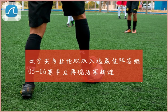 坎宁安与杜伦双双入选最佳阵容继05-06赛季后再现活塞辉煌
