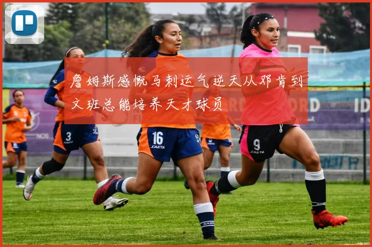 詹姆斯感慨马刺运气逆天从邓肯到文班总能培养天才球员
